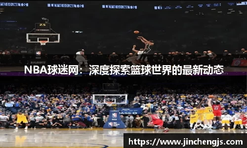 NBA球迷网：深度探索篮球世界的最新动态
