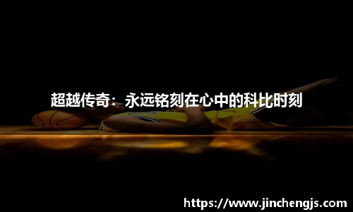 超越传奇：永远铭刻在心中的科比时刻