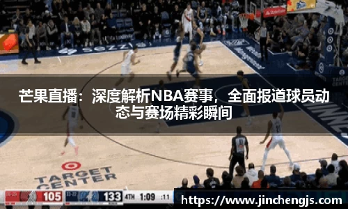 芒果直播：深度解析NBA赛事，全面报道球员动态与赛场精彩瞬间